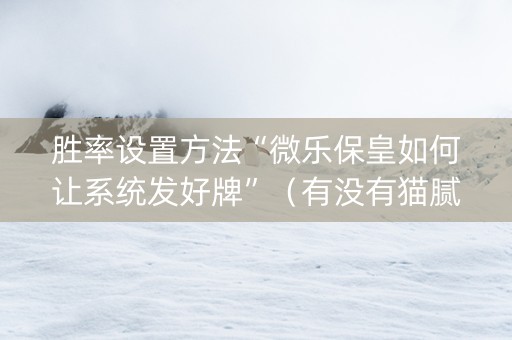 胜率设置方法“微乐保皇如何让系统发好牌”（有没有猫腻)