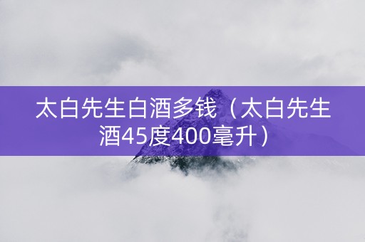 太白先生白酒多钱（太白先生酒45度400毫升）
