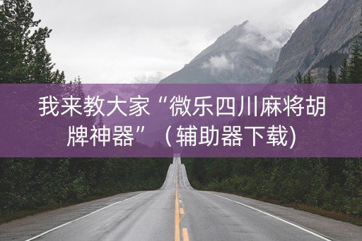 我来教大家“微乐四川麻将胡牌神器”（辅助器下载)