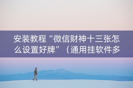 安装教程“微信财神十三张怎么设置好牌”（通用挂软件多少钱)