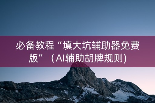 必备教程“填大坑辅助器免费版”（AI辅助胡牌规则)