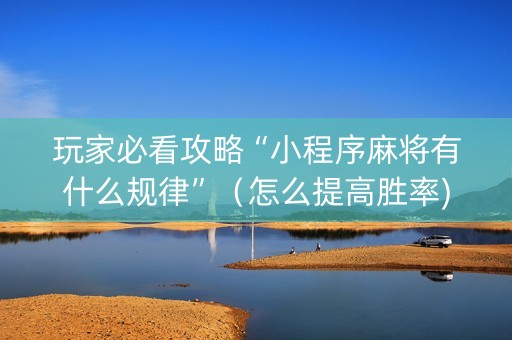 玩家必看攻略“小程序麻将有什么规律”（怎么提高胜率)