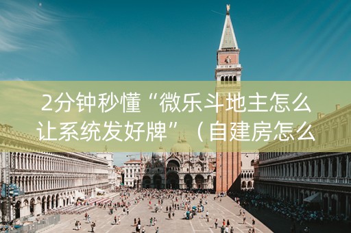 2分钟秒懂“微乐斗地主怎么让系统发好牌”（自建房怎么拿好牌)