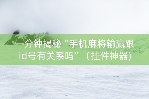 一分钟揭秘“手机麻将输赢跟id号有关系吗”（挂件神器)