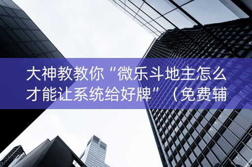 大神教教你“微乐斗地主怎么才能让系统给好牌”（免费辅助)