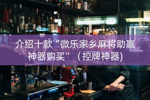 介绍十款“微乐家乡麻将助赢神器购买”（控牌神器)