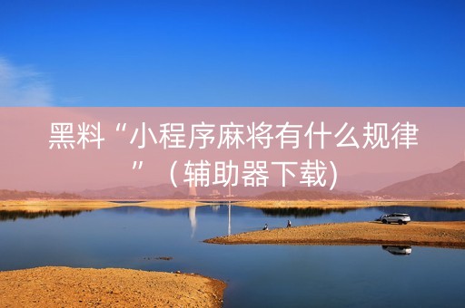 黑料“小程序麻将有什么规律”（辅助器下载)