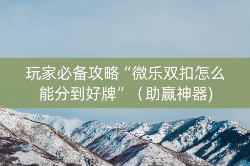 玩家必备攻略“微乐双扣怎么能分到好牌”（助赢神器)