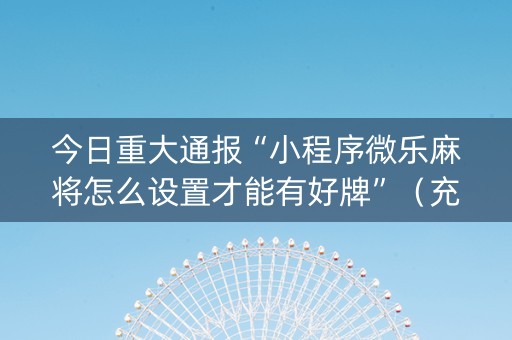今日重大通报“小程序微乐麻将怎么设置才能有好牌”（充值会提高胜率么)