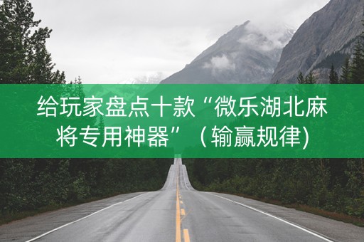 给玩家盘点十款“微乐湖北麻将专用神器”（输赢规律)