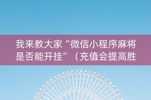我来教大家“微信小程序麻将是否能开挂”（充值会提高胜率么)