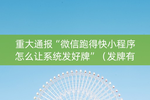 重大通报“微信跑得快小程序怎么让系统发好牌”（发牌有什么规律吗)