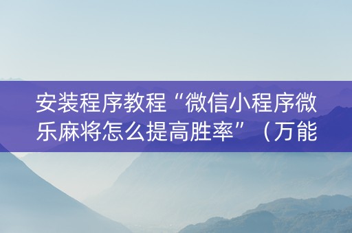 安装程序教程“微信小程序微乐麻将怎么提高胜率”（万能开挂神器)