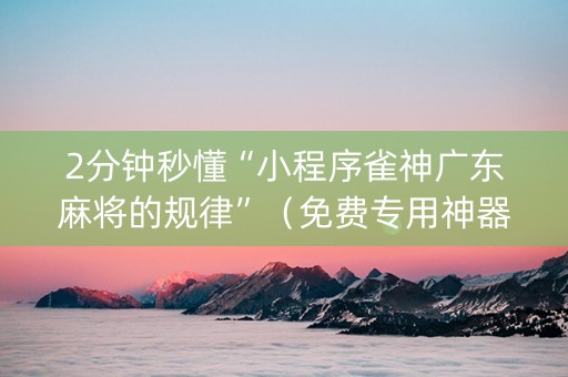 2分钟秒懂“小程序雀神广东麻将的规律”（免费专用神器)