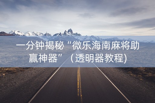 一分钟揭秘“微乐海南麻将助赢神器”（透明器教程)