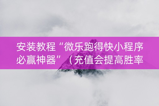 安装教程“微乐跑得快小程序必赢神器”（充值会提高胜率么)