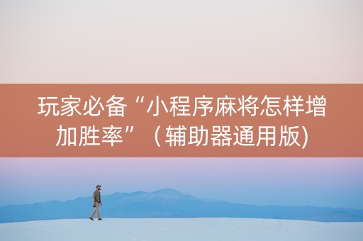 玩家必备“小程序麻将怎样增加胜率”（辅助器通用版)