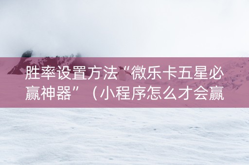 胜率设置方法“微乐卡五星必赢神器”（小程序怎么才会赢)