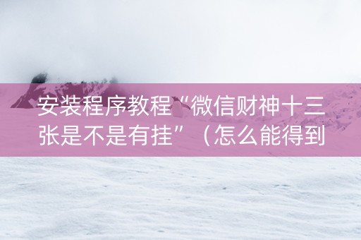 安装程序教程“微信财神十三张是不是有挂”（怎么能得到好牌)