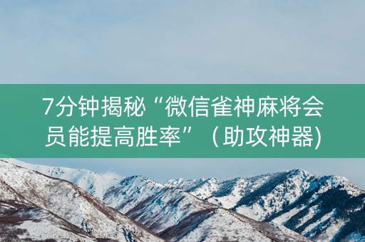 7分钟揭秘“微信雀神麻将会员能提高胜率”（助攻神器)
