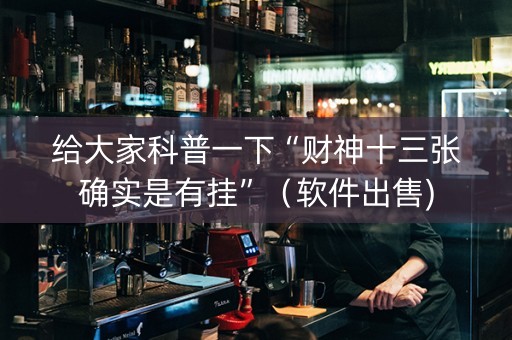 给大家科普一下“财神十三张确实是有挂”（软件出售)
