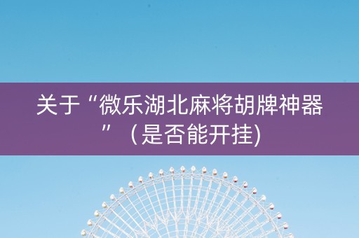 关于“微乐湖北麻将胡牌神器”（是否能开挂)
