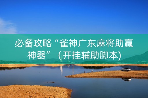 必备攻略“雀神广东麻将助赢神器”（开挂辅助脚本)