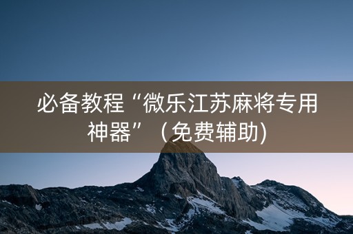 必备教程“微乐江苏麻将专用神器”（免费辅助)
