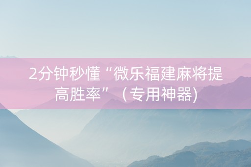 2分钟秒懂“微乐福建麻将提高胜率”（专用神器)