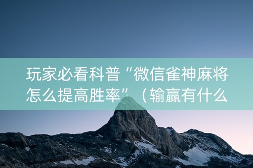 玩家必看科普“微信雀神麻将怎么提高胜率”（输赢有什么规律)