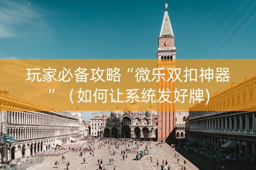 玩家必备攻略“微乐双扣神器”（如何让系统发好牌)