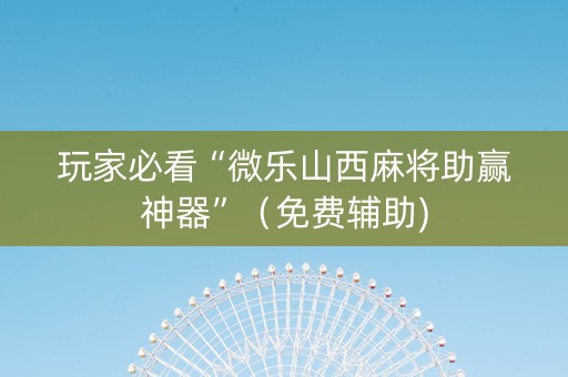 玩家必看“微乐山西麻将助赢神器”（免费辅助)