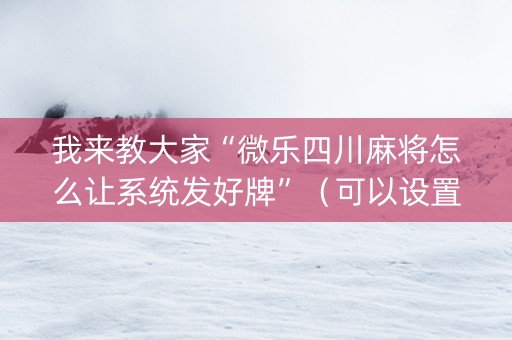 我来教大家“微乐四川麻将怎么让系统发好牌”（可以设置输赢吗)