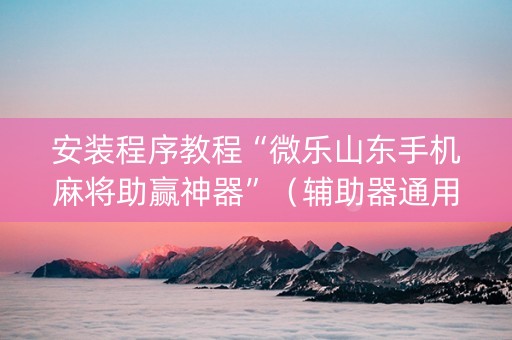 安装程序教程“微乐山东手机麻将助赢神器”（辅助器通用版)