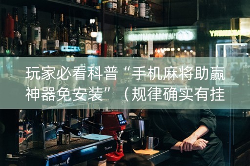 玩家必看科普“手机麻将助赢神器免安装”（规律确实有挂)