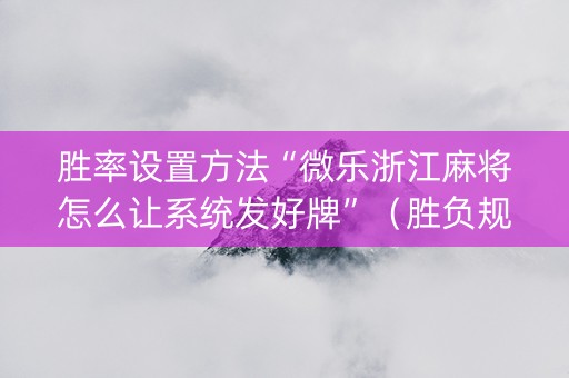 胜率设置方法“微乐浙江麻将怎么让系统发好牌”（胜负规律拿好牌)