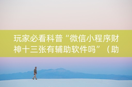玩家必看科普“微信小程序财神十三张有辅助软件吗”（助赢神器购买)
