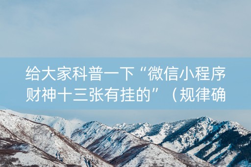 给大家科普一下“微信小程序财神十三张有挂的”（规律确实有挂)