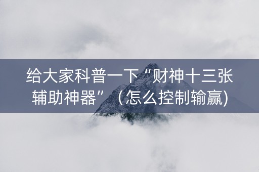 给大家科普一下“财神十三张辅助神器”（怎么控制输赢)