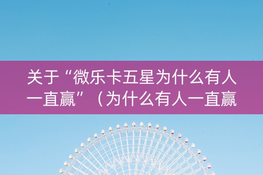 关于“微乐卡五星为什么有人一直赢”（为什么有人一直赢)