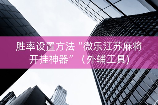 胜率设置方法“微乐江苏麻将开挂神器”（外辅工具)