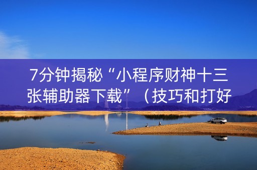 7分钟揭秘“小程序财神十三张辅助器下载”（技巧和打好牌方法)