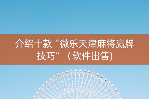 介绍十款“微乐天津麻将赢牌技巧”（软件出售)