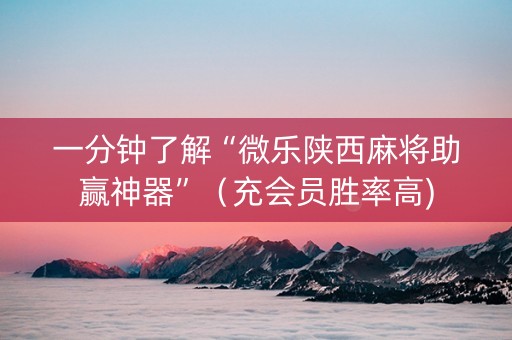 一分钟了解“微乐陕西麻将助赢神器”（充会员胜率高)