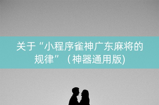 关于“小程序雀神广东麻将的规律”（神器通用版)