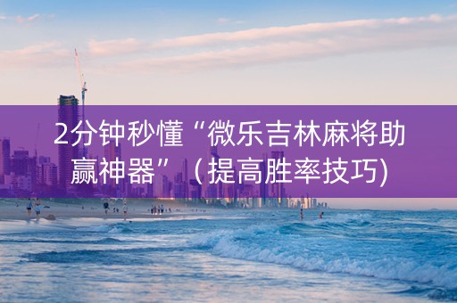 2分钟秒懂“微乐吉林麻将助赢神器”（提高胜率技巧)
