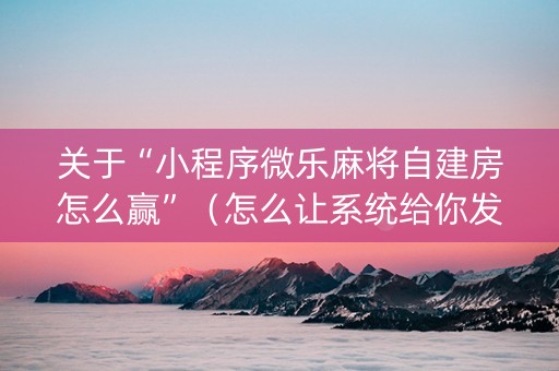 关于“小程序微乐麻将自建房怎么赢”（怎么让系统给你发好牌)