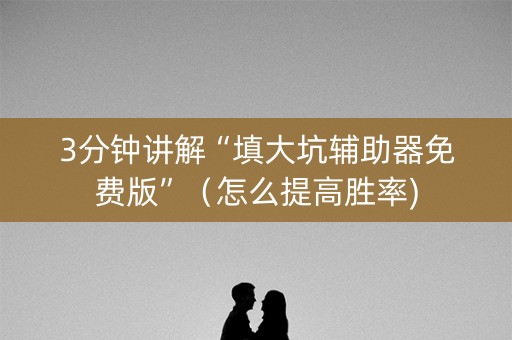 3分钟讲解“填大坑辅助器免费版”（怎么提高胜率)