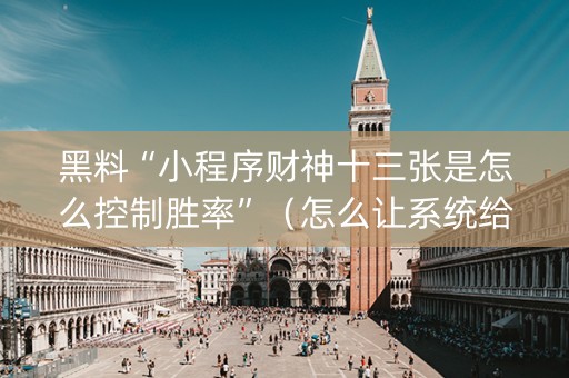 黑料“小程序财神十三张是怎么控制胜率”（怎么让系统给自己好牌)