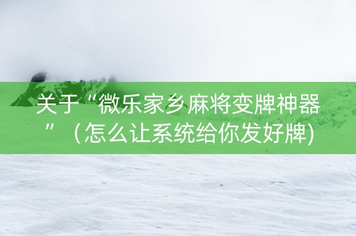 关于“微乐家乡麻将变牌神器”（怎么让系统给你发好牌)